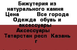 Бижутерия из натурального камня › Цена ­ 400 - Все города Одежда, обувь и аксессуары » Аксессуары   . Татарстан респ.,Казань г.